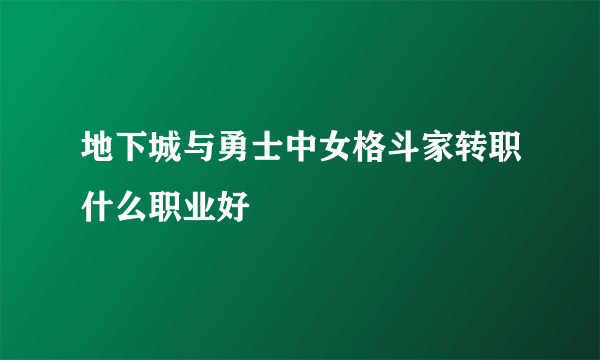 地下城与勇士中女格斗家转职什么职业好