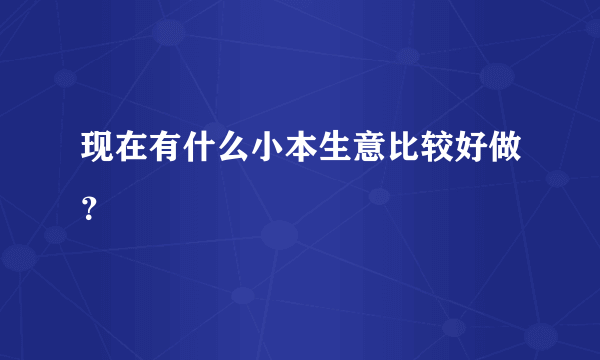 现在有什么小本生意比较好做？