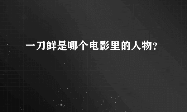 一刀鲜是哪个电影里的人物？