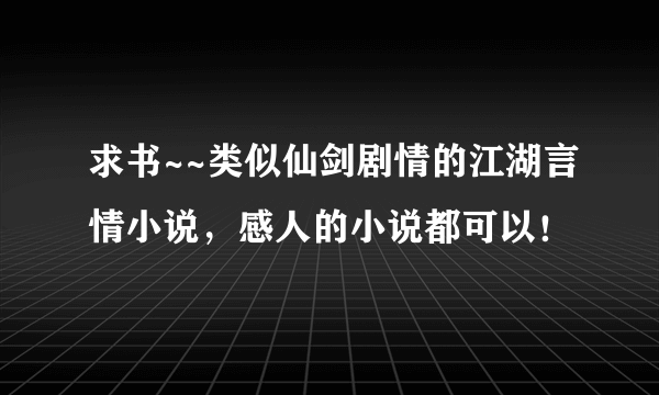 求书~~类似仙剑剧情的江湖言情小说，感人的小说都可以！