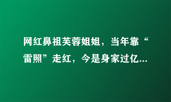 网红鼻祖芙蓉姐姐，当年靠“雷照”走红，今是身家过亿的成功女性