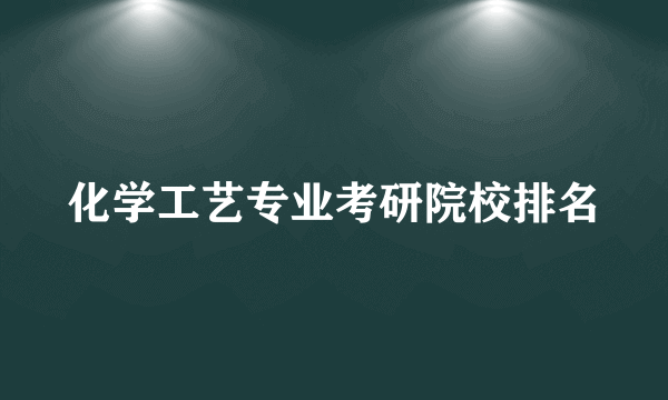 化学工艺专业考研院校排名