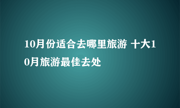 10月份适合去哪里旅游 十大10月旅游最佳去处