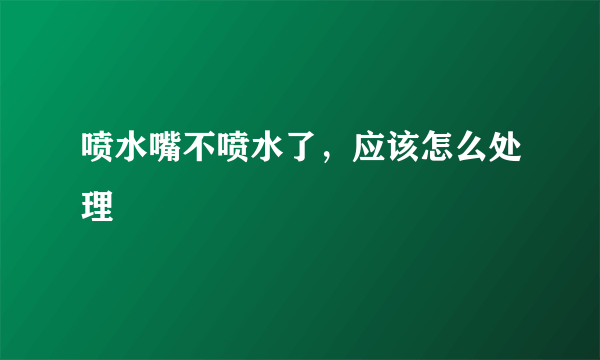 喷水嘴不喷水了，应该怎么处理