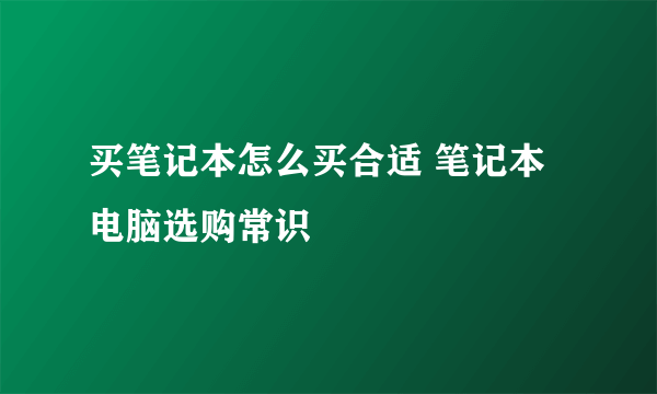 买笔记本怎么买合适 笔记本电脑选购常识