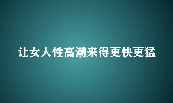 让女人性高潮来得更快更猛