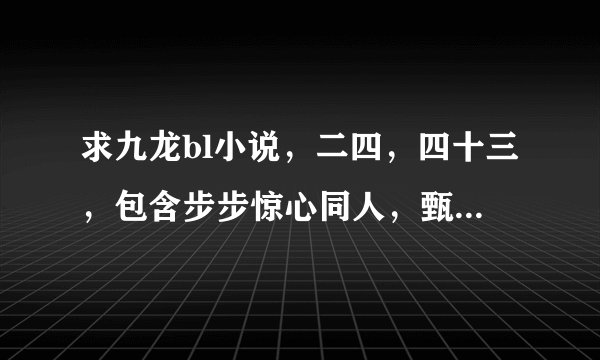 求九龙bl小说，二四，四十三，包含步步惊心同人，甄嬛传同人或者重生到还珠格格同人，只要二四，四十三