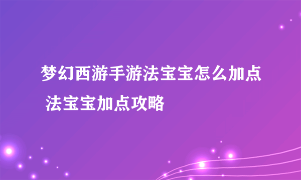 梦幻西游手游法宝宝怎么加点 法宝宝加点攻略