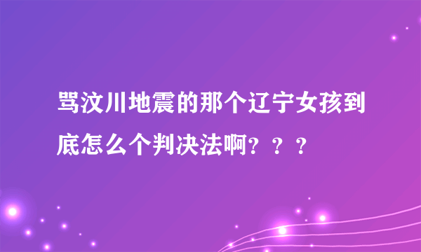 骂汶川地震的那个辽宁女孩到底怎么个判决法啊？？？