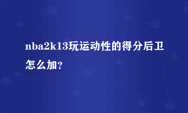 nba2k13玩运动性的得分后卫怎么加？