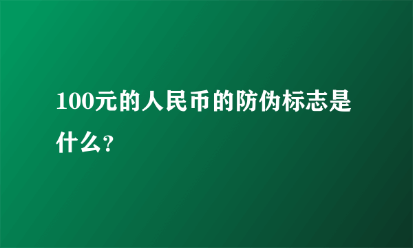 100元的人民币的防伪标志是什么？