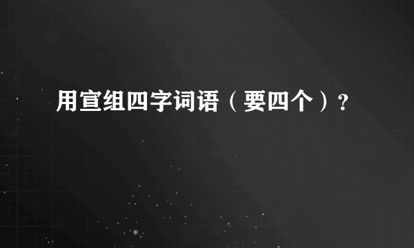 用宣组四字词语（要四个）？