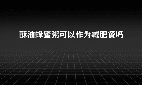 酥油蜂蜜粥可以作为减肥餐吗