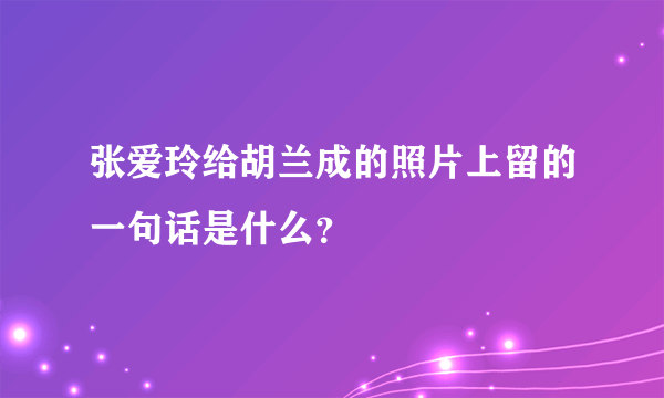 张爱玲给胡兰成的照片上留的一句话是什么？