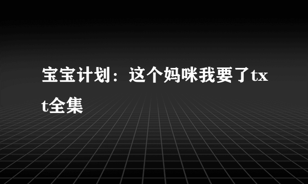 宝宝计划：这个妈咪我要了txt全集