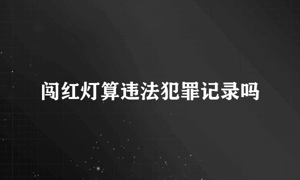 闯红灯算违法犯罪记录吗