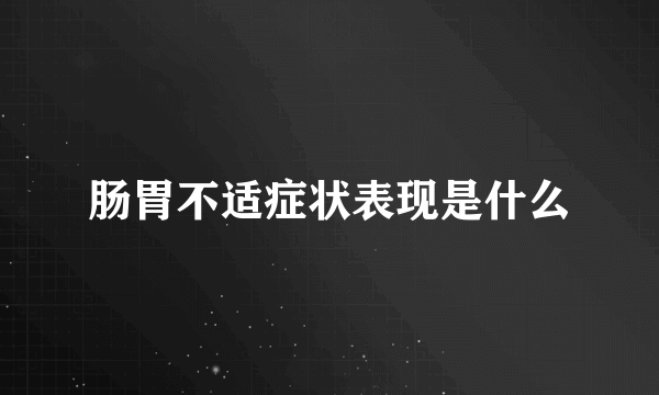 肠胃不适症状表现是什么