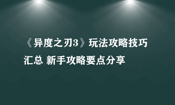 《异度之刃3》玩法攻略技巧汇总 新手攻略要点分享