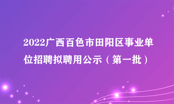 2022广西百色市田阳区事业单位招聘拟聘用公示（第一批）