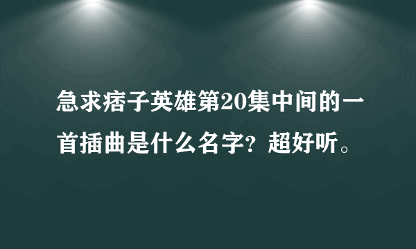 急求痞子英雄第20集中间的一首插曲是什么名字？超好听。