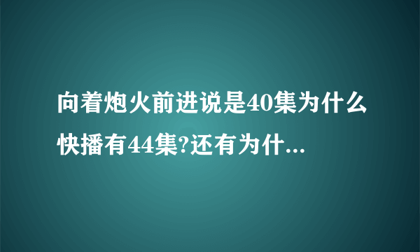 向着炮火前进说是40集为什么快播有44集?还有为什么快播里有全集优酷，土豆都没有呢？