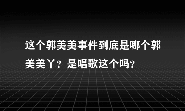 这个郭美美事件到底是哪个郭美美丫？是唱歌这个吗？