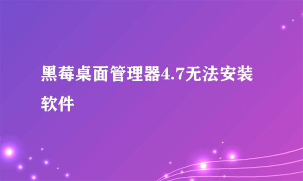 黑莓桌面管理器4.7无法安装软件