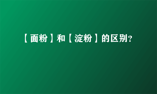 【面粉】和【淀粉】的区别？