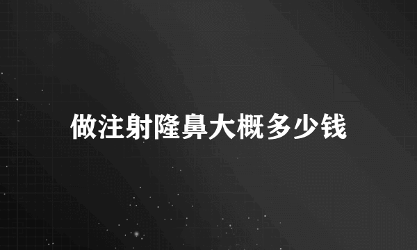 做注射隆鼻大概多少钱