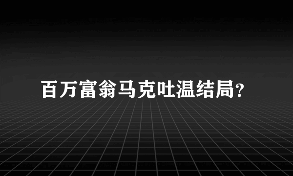 百万富翁马克吐温结局？