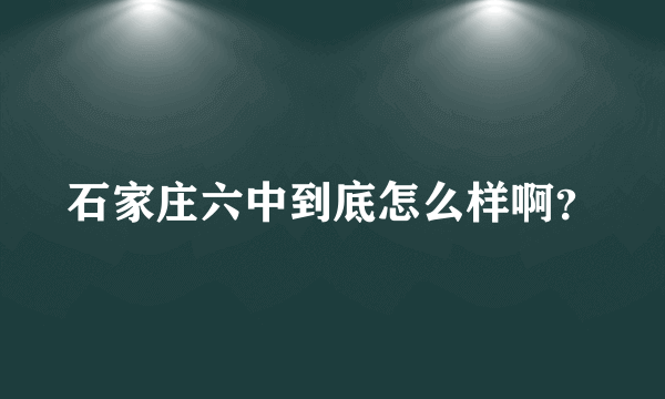 石家庄六中到底怎么样啊？