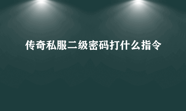 传奇私服二级密码打什么指令