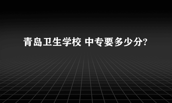 青岛卫生学校 中专要多少分?