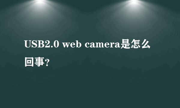 USB2.0 web camera是怎么回事？