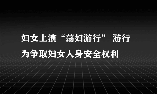 妇女上演“荡妇游行” 游行为争取妇女人身安全权利