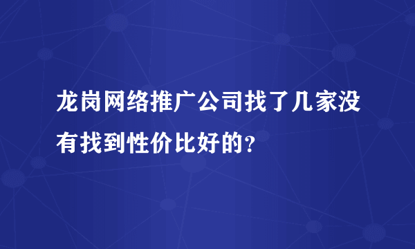 龙岗网络推广公司找了几家没有找到性价比好的？