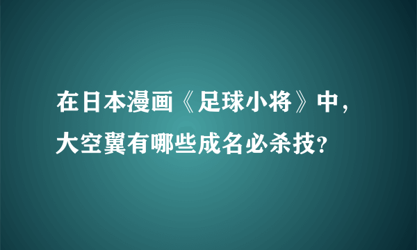 在日本漫画《足球小将》中，大空翼有哪些成名必杀技？