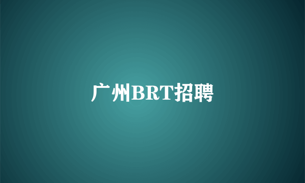 广州BRT招聘