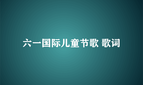 六一国际儿童节歌 歌词