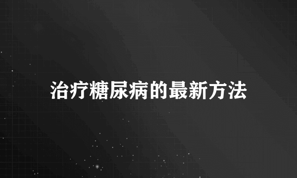 治疗糖尿病的最新方法