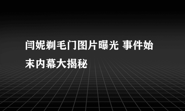 闫妮剃毛门图片曝光 事件始末内幕大揭秘