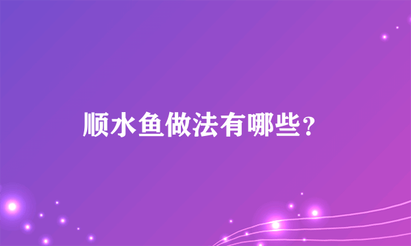 顺水鱼做法有哪些？