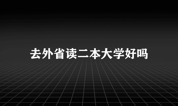 去外省读二本大学好吗