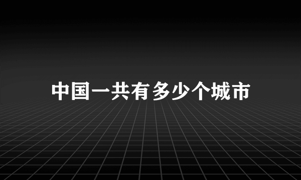 中国一共有多少个城市