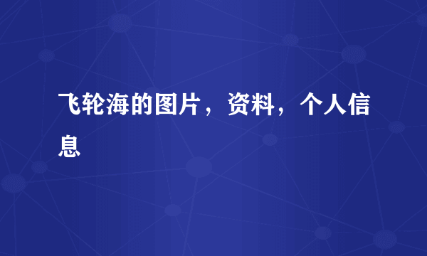 飞轮海的图片，资料，个人信息