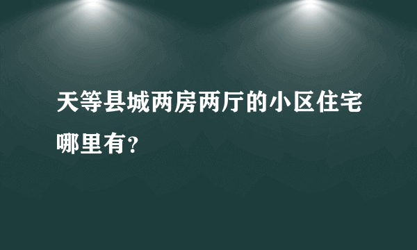 天等县城两房两厅的小区住宅哪里有？