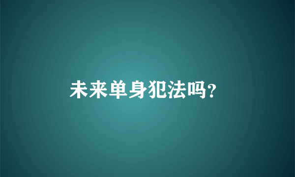 未来单身犯法吗？