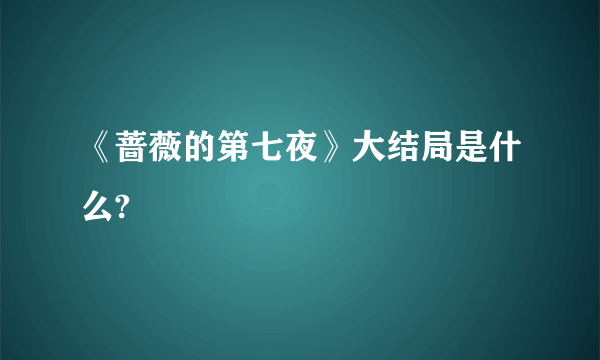 《蔷薇的第七夜》大结局是什么?