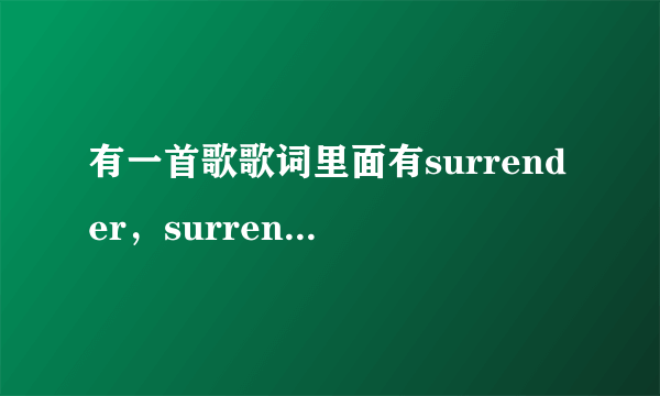 有一首歌歌词里面有surrender，surrender，baby please surrender是叫什么歌