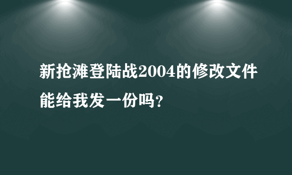 新抢滩登陆战2004的修改文件能给我发一份吗？